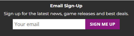 Screenshot of an email sign up box. The text reads "email sign-up. Sign up for the lastest news, game releases and best deals.